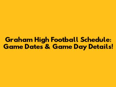 Graham High Football Schedule: Game Dates & Game Day Details!