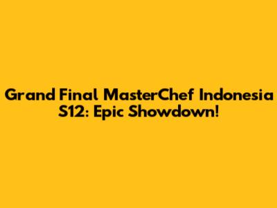 Grand Final MasterChef Indonesia S12: Epic Showdown!