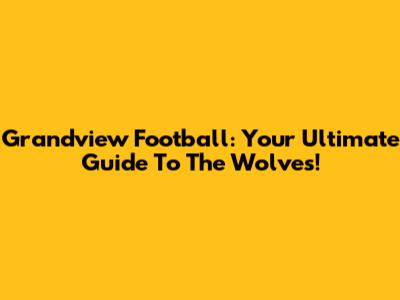 Grandview Football: Your Ultimate Guide To The Wolves!
