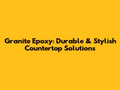 Granite Epoxy: Durable & Stylish Countertop Solutions