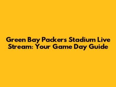Green Bay Packers Stadium Live Stream: Your Game Day Guide