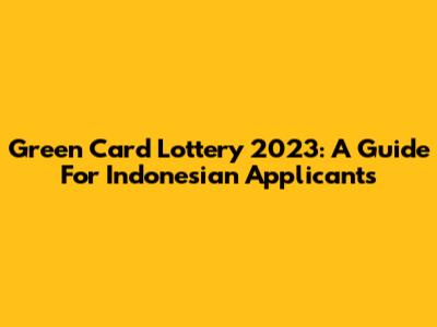 Green Card Lottery 2023: A Guide For Indonesian Applicants