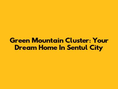 Green Mountain Cluster: Your Dream Home In Sentul City