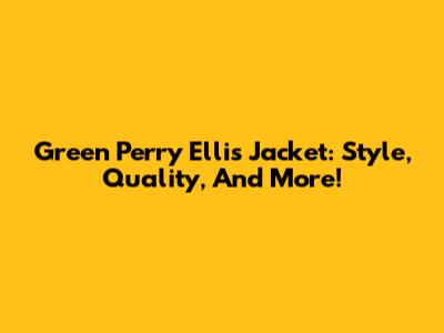 Green Perry Ellis Jacket: Style, Quality, And More!