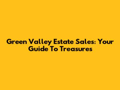 Green Valley Estate Sales: Your Guide To Treasures