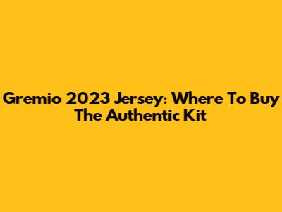 Gremio 2023 Jersey: Where To Buy The Authentic Kit