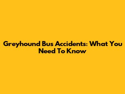 Greyhound Bus Accidents: What You Need To Know