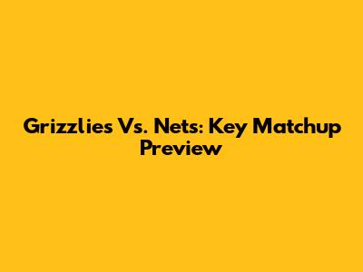 Grizzlies Vs. Nets: Key Matchup Preview