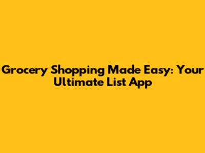 Grocery Shopping Made Easy: Your Ultimate List App