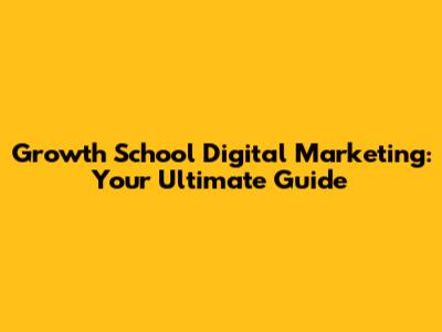 Growth School Digital Marketing: Your Ultimate Guide