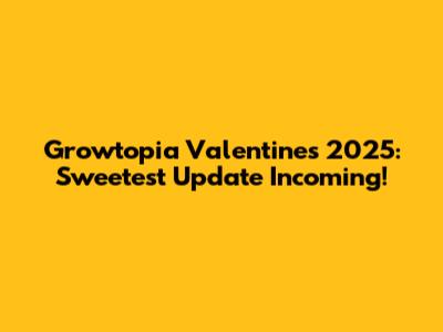 Growtopia Valentine's 2025: Sweetest Update Incoming!