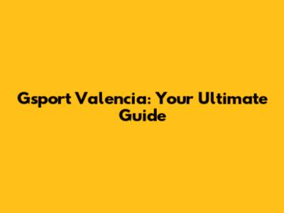 Gsport Valencia: Your Ultimate Guide