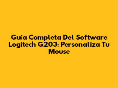 Guía Completa Del Software Logitech G203: Personaliza Tu Mouse
