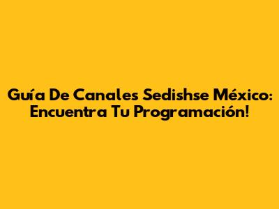 Guía De Canales Sedishse México: Encuentra Tu Programación!