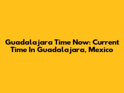 Guadalajara Time Now: Current Time In Guadalajara, Mexico