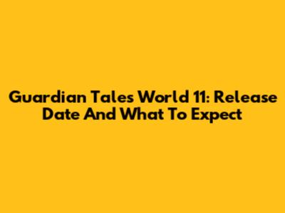 Guardian Tales World 11: Release Date And What To Expect