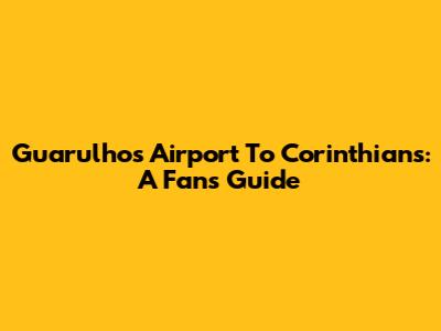 Guarulhos Airport To Corinthians: A Fan's Guide