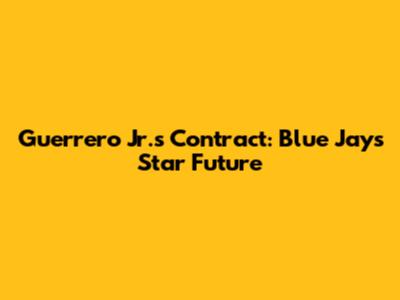 Guerrero Jr.'s Contract: Blue Jays' Star Future