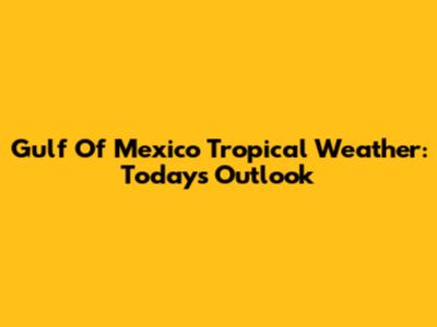 Gulf Of Mexico Tropical Weather: Today's Outlook