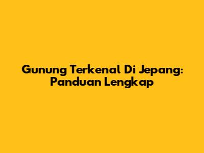 Gunung Terkenal Di Jepang: Panduan Lengkap