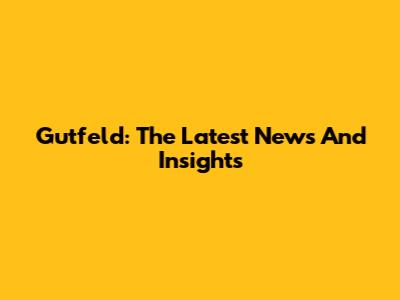 Gutfeld: The Latest News And Insights