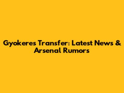 Gyokeres Transfer: Latest News & Arsenal Rumors