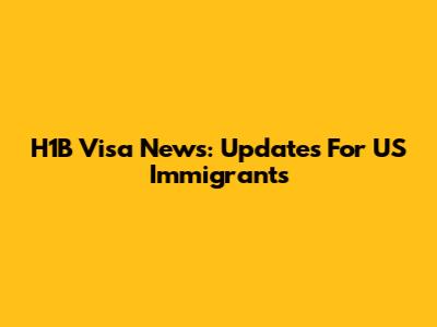 H1B Visa News: Updates For US Immigrants