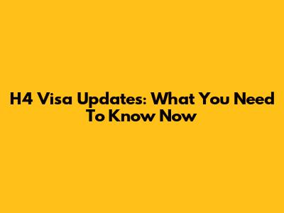 H4 Visa Updates: What You Need To Know Now