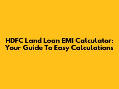 HDFC Land Loan EMI Calculator: Your Guide To Easy Calculations