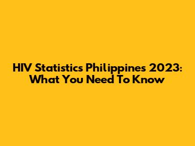 HIV Statistics Philippines 2023: What You Need To Know