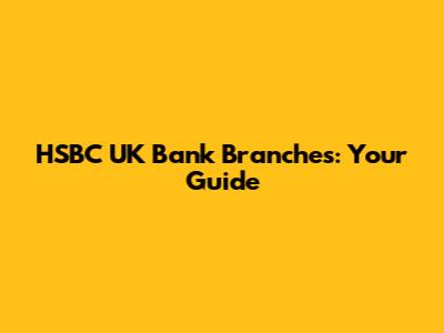 HSBC UK Bank Branches: Your Guide
