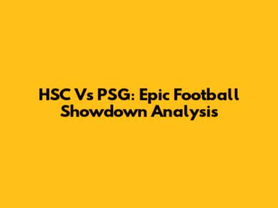 HSC Vs PSG: Epic Football Showdown Analysis