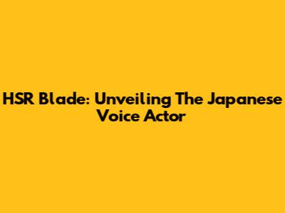 HSR Blade: Unveiling The Japanese Voice Actor