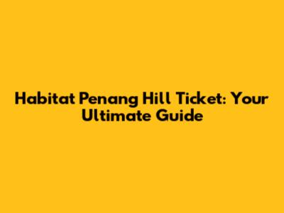 Habitat Penang Hill Ticket: Your Ultimate Guide