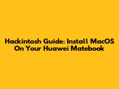 Hackintosh Guide: Install MacOS On Your Huawei Matebook