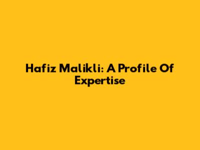 Hafiz Malikli: A Profile Of Expertise