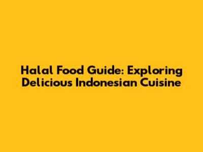 Halal Food Guide: Exploring Delicious Indonesian Cuisine