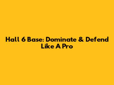 Hall 6 Base: Dominate & Defend Like A Pro