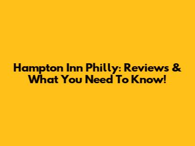 Hampton Inn Philly: Reviews & What You Need To Know!