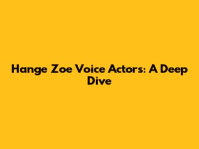 Hange Zoe Voice Actors: A Deep Dive