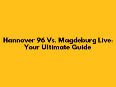 Hannover 96 Vs. Magdeburg Live: Your Ultimate Guide