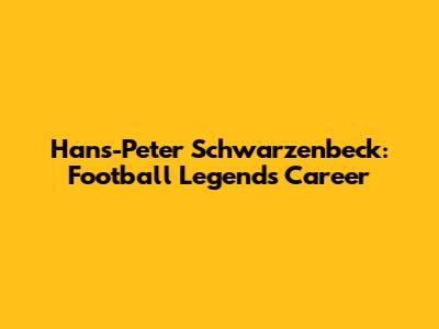 Hans-Peter Schwarzenbeck: Football Legend's Career