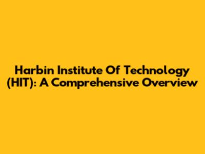 Harbin Institute Of Technology (HIT): A Comprehensive Overview