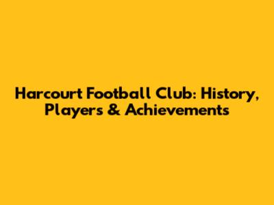 Harcourt Football Club: History, Players & Achievements