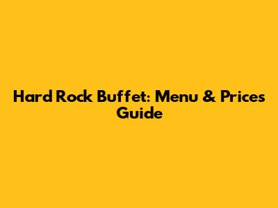 Hard Rock Buffet: Menu & Prices Guide