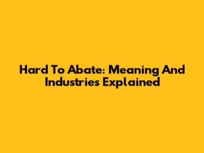 Hard To Abate: Meaning And Industries Explained