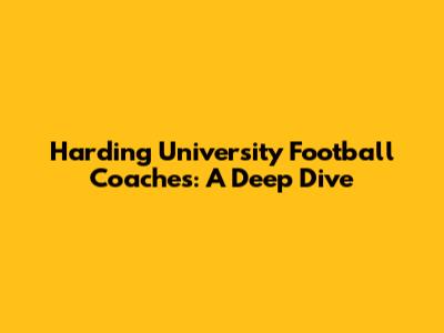Harding University Football Coaches: A Deep Dive