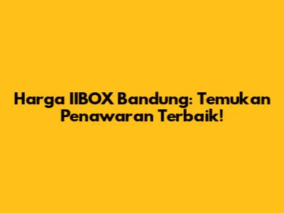 Harga IIBOX Bandung: Temukan Penawaran Terbaik!