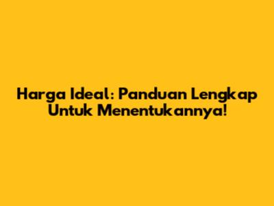 Harga Ideal: Panduan Lengkap Untuk Menentukannya!