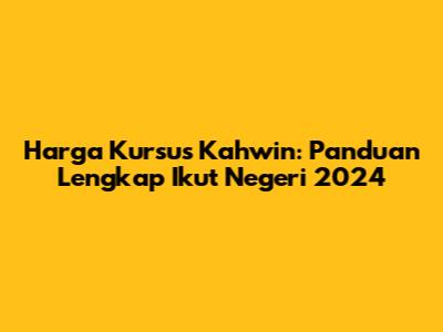Harga Kursus Kahwin: Panduan Lengkap Ikut Negeri 2024